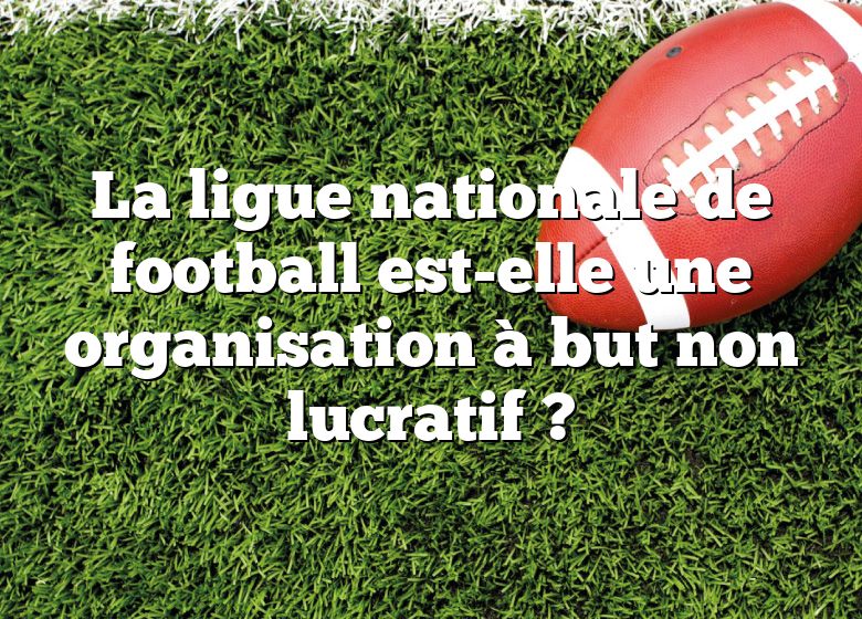 La ligue nationale de football est-elle une organisation à but non lucratif ?